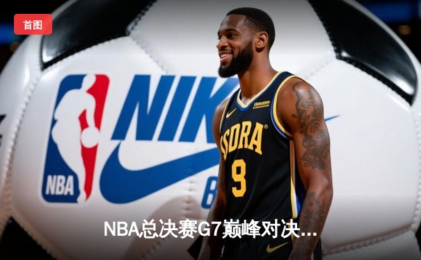 NBA总决赛G7巅峰对决：凯尔特人逆转雄鹿成功卫冕，塔图姆狂砍52分荣膺FMVP