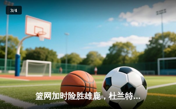 篮网加时险胜雄鹿，杜兰特49分三双率队上演惊天逆转 - 3