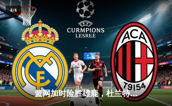 篮网加时险胜雄鹿，杜兰特49分三双率队上演惊天逆转 - 4