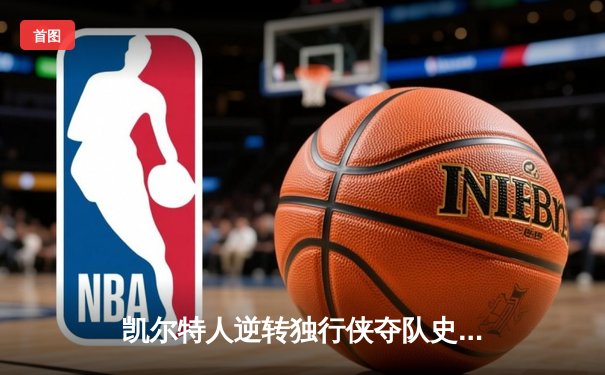 凯尔特人逆转独行侠夺队史第18冠 塔图姆31分布朗当选FMVP