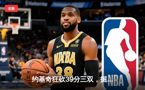 约基奇狂砍39分三双，掘金主场加时险胜勇士延续西部榜首之争