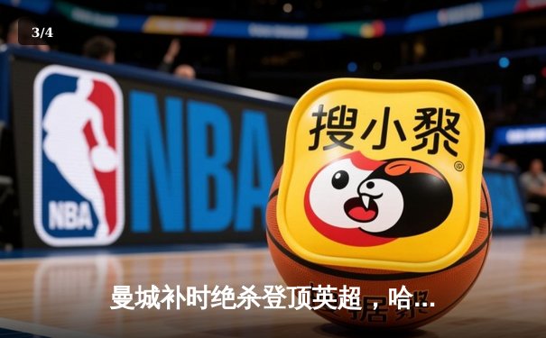 曼城补时绝杀登顶英超，哈兰德双响改写争冠格局 - 3