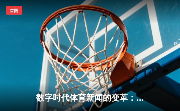 数字时代体育新闻的变革：从信息传递到沉浸式体验的进化
